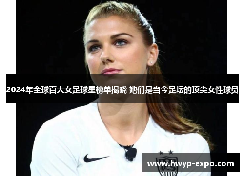 2024年全球百大女足球星榜单揭晓 她们是当今足坛的顶尖女性球员
