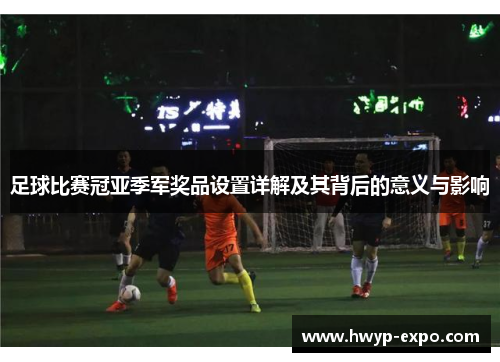 足球比赛冠亚季军奖品设置详解及其背后的意义与影响