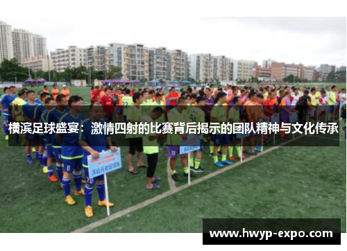 横滨足球盛宴：激情四射的比赛背后揭示的团队精神与文化传承