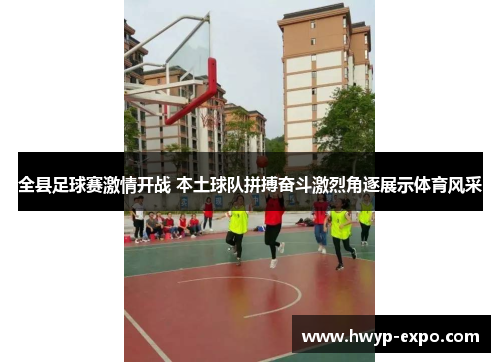 全县足球赛激情开战 本土球队拼搏奋斗激烈角逐展示体育风采